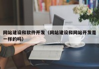 网站建设和软件开发（网站建设和网站开发是一样的吗）