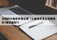 正规的小程序开发公司（小程序开发公司哪家好?哪家最好?）