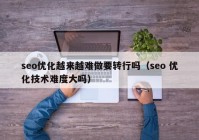 seo优化越来越难做要转行吗（seo 优化技术难度大吗）