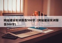 网站建设实训报告500字（网站建设实训报告500字）