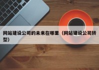 网站建设公司的未来在哪里（网站建设公司转型）