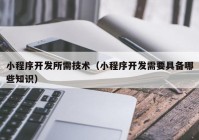 小程序开发所需技术（小程序开发需要具备哪些知识）