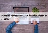 西安网站建设全网推广（西安网站建设全网推广公司）