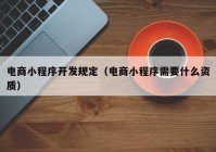 电商小程序开发规定（电商小程序需要什么资质）