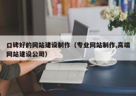 口碑好的网站建设制作（专业网站制作,高端网站建设公司）