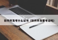 软件开发考什么证书（软件开发要考证吗）