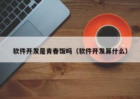 软件开发是青春饭吗（软件开发算什么）