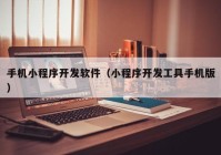 手机小程序开发软件（小程序开发工具手机版）