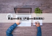 新品seo优化（产品seo怎么优化）