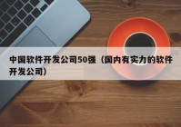 中国软件开发公司50强（国内有实力的软件开发公司）