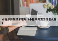 小程序开发技术难吗（小程序开发工作怎么样）