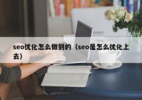 seo优化怎么做到的（seo是怎么优化上去）