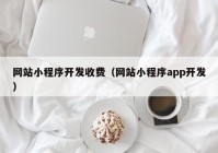 网站小程序开发收费（网站小程序app开发）