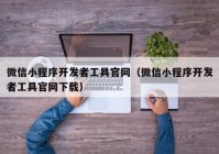 微信小程序开发者工具官网（微信小程序开发者工具官网下载）