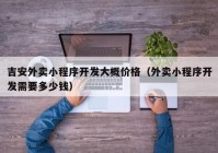 吉安外卖小程序开发大概价格（外卖小程序开发需要多少钱）