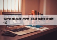 长沙百度seo优化价格（长沙百度关键词优化）