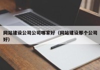 网站建设公司公司哪家好（网站建设那个公司好）