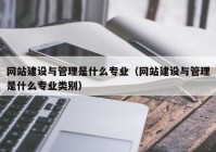 网站建设与管理是什么专业（网站建设与管理是什么专业类别）