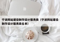 宁波网站建设制作设计服务商（宁波网站建设制作设计服务商名单）