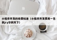 小程序开发的收费标准（小程序开发费用一览表jry华网天下）