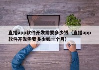 直播app软件开发需要多少钱（直播app软件开发需要多少钱一个月）