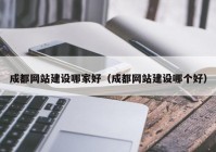 成都网站建设哪家好（成都网站建设哪个好）