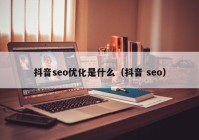 抖音seo优化是什么（抖音 seo）