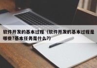 软件开发的基本过程（软件开发的基本过程是哪些?基本任务是什么?）