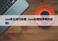 seo优化技巧白帽（seo白帽和黑帽的区别）