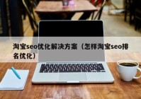 淘宝seo优化解决方案（怎样淘宝seo排名优化）