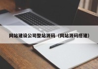 网站建设公司整站源码（网站源码搭建）