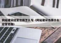 网站建设经营范围怎么写（网站建设选择什么经营范围）