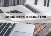 杭州抖音seo优化报价（抖音seo多少钱）