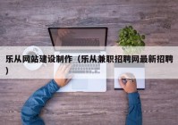 乐从网站建设制作（乐从兼职招聘网最新招聘）