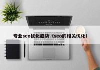 专业seo优化趋势（seo的相关优化）