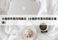 小程序开发代码提示（小程序开发代码提示错误）