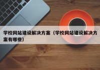 学校网站建设解决方案（学校网站建设解决方案有哪些）