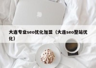 大连专业seo优化加盟（大连seo整站优化）