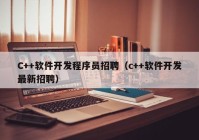 C++软件开发程序员招聘（c++软件开发最新招聘）