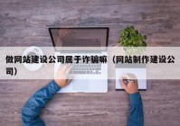 做网站建设公司属于诈骗嘛（网站制作建设公司）