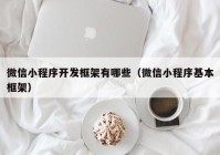 微信小程序开发框架有哪些（微信小程序基本框架）