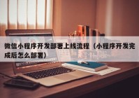 微信小程序开发部署上线流程（小程序开发完成后怎么部署）