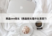 商品seo优化（商品优化是什么意思?）