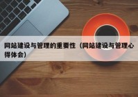 网站建设与管理的重要性（网站建设与管理心得体会）