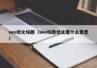 seo优化标题（seo标题优化是什么意思）