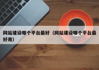 网站建设哪个平台最好（网站建设哪个平台最好用）