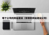 哪个公司的网站建设（有哪些网站建设公司）