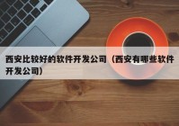 西安比较好的软件开发公司（西安有哪些软件开发公司）