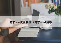 南宁seo优化价格（南宁seo收费）