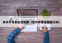 软件开发系统流程图（软件开发流程图示例）